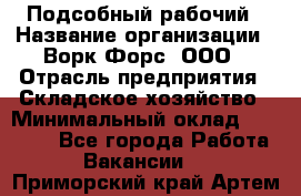 Подсобный рабочий › Название организации ­ Ворк Форс, ООО › Отрасль предприятия ­ Складское хозяйство › Минимальный оклад ­ 26 500 - Все города Работа » Вакансии   . Приморский край,Артем г.